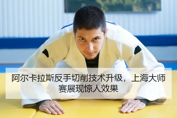 阿尔卡拉斯反手切削技术升级，上海大师赛展现惊人效果