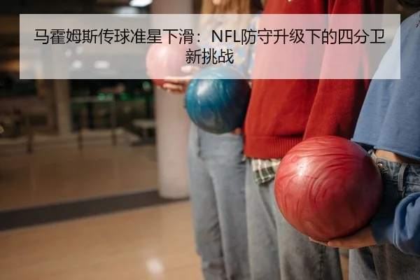 马霍姆斯传球准星下滑：NFL防守升级下的四分卫新挑战