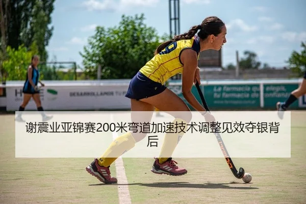 谢震业亚锦赛200米弯道加速技术调整见效夺银背后